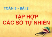 Tập hợp các số tự nhiên và thứ tự trong tập hợp các số tự nhiên - Toán 6 bài 2